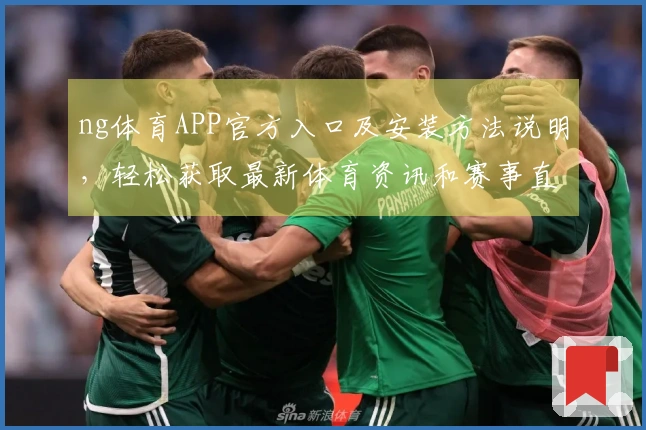 ng体育APP官方入口及安装方法说明，轻松获取最新体育资讯和赛事直播