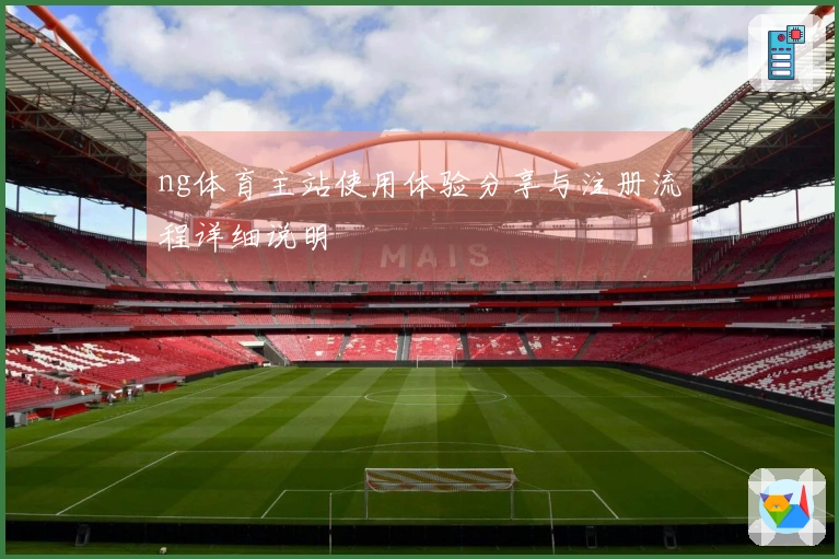ng体育主站使用体验分享与注册流程详细说明