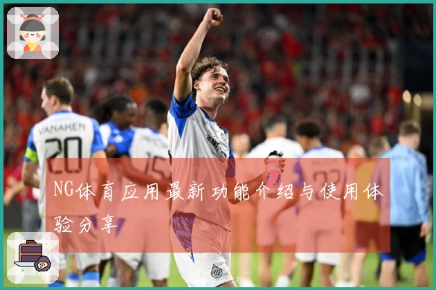 NG体育应用最新功能介绍与使用体验分享